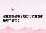 波兰首都是哪个地方（波兰首都是哪个城市）