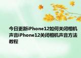 今日更新iPhone12如何关闭相机声音iPhone12关闭相机声音方法教程