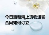 今日更新海上货物运输合同如何订立