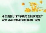 今日更新小米7手机怎么能恢复出厂设置 小米手机如何恢复出厂设置