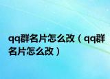 qq群名片怎么改（qq群名片怎么改）