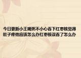 今日更新小王喝粥不小心吞下红枣核觉得肚子疼他应该怎么办红枣核误吞了怎么办