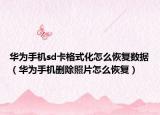 华为手机sd卡格式化怎么恢复数据（华为手机删除照片怎么恢复）