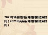 2021年两会时间召开时间和结束时间（2021年两会召开时间和结束时间）