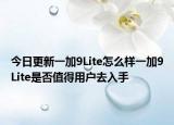 今日更新一加9Lite怎么样一加9Lite是否值得用户去入手