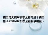 铁三角无线耳机怎么看电量（铁三角ck200bt耳机怎么看剩余电量）