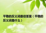 平稳的反义词最佳答案（平稳的反义词是什么）