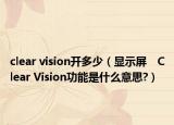 clear vision开多少（显示屏　Clear Vision功能是什么意思?）