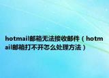 hotmail邮箱无法接收邮件（hotmail邮箱打不开怎么处理方法）