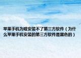 苹果手机为啥安装不了第三方软件（为什么苹果手机安装的第三方软件是黑色的）