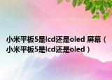 小米平板5是lcd还是oled 屏幕（小米平板5是lcd还是oled）