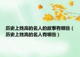 历史上姓高的名人的故事有哪些（历史上姓高的名人有哪些）