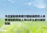 今日更新债务履行期届满质权人未受清偿的质权人可以怎么去行使权利呢