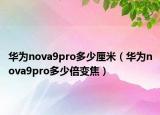 华为nova9pro多少厘米（华为nova9pro多少倍变焦）