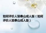 如何评价人猿泰山成人版（如何评价人猿泰山成人版）