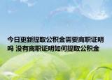 今日更新提取公积金需要离职证明吗 没有离职证明如何提取公积金