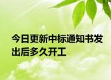 今日更新中标通知书发出后多久开工