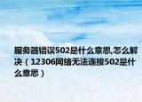 服务器错误502是什么意思,怎么解决（12306网络无法连接502是什么意思）