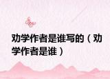 劝学作者是谁写的（劝学作者是谁）