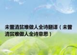 未曾清贫难做人全诗翻译（未曾清贫难做人全诗意思）