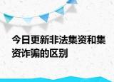 今日更新非法集资和集资诈骗的区别