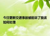 今日更新交通事故被起诉了我该如何处理