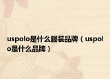 uspolo是什么服装品牌（uspolo是什么品牌）