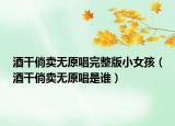 酒干倘卖无原唱完整版小女孩（酒干倘卖无原唱是谁）