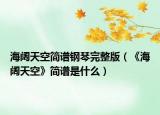 海阔天空简谱钢琴完整版（《海阔天空》简谱是什么）