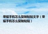 荣耀手机怎么复制粘贴文字（荣耀手机怎么复制粘贴）