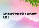 玄色是哪个超级英雄（玄色是什么色）