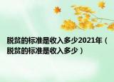 脱贫的标准是收入多少2021年（脱贫的标准是收入多少）