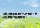 格林兄弟的作品的作者是谁（格林兄弟的作品有哪些）