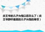 庆王爷的儿子允恪以后怎么了（庆王爷静轩最爱的儿子允恪的身世）