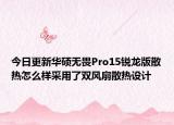 今日更新华硕无畏Pro15锐龙版散热怎么样采用了双风扇散热设计