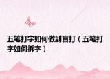五笔打字如何做到盲打（五笔打字如何拆字）