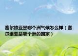 塞尔维亚是哪个洲气候怎么样（塞尔维亚是哪个洲的国家）