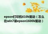 epson打印机610k驱动（怎么在win7装epson1600k驱动）