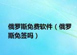 俄罗斯免费软件（俄罗斯免签吗）