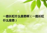 一路长虹什么意思啊（一路长虹什么意思）