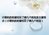 计算机的发展经历了哪几个阶段及主要特点（计算机的发展经历了哪几个阶段）