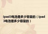 ipad3电池是多少容量的（ipad3电池是多少容量的）