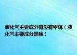 液化气主要成分有没有甲烷（液化气主要成分是啥）