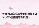 vivoy52s怎么调全面屏操作（vivoy52s全面屏怎么设置）