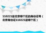 110221是北京哪个区的身份证号（北京身份证110221是哪个区）