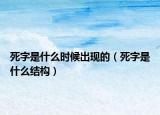 死字是什么时候出现的（死字是什么结构）
