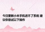 今日更新小米手机进不了系统 建议你尝试以下操作