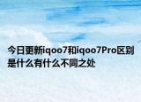 今日更新iqoo7和iqoo7Pro区别是什么有什么不同之处