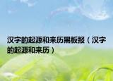 汉字的起源和来历黑板报（汉字的起源和来历）