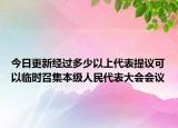 今日更新经过多少以上代表提议可以临时召集本级人民代表大会会议